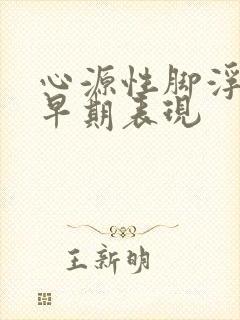 心源性脚浮肿的早期表现