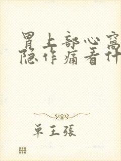 胃上部心窝处隐隐作痛看什么科