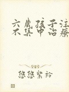 六岁孩子注意力不集中治疗