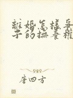 离婚怎样争取孩子的抚养权