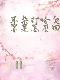 耳朵打哈欠嗡嗡响是怎么回事