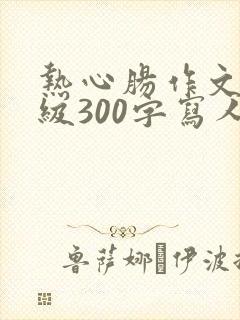 热心肠作文三年级300字写人