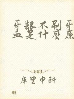 牙龈不刷牙也出血是什么原因