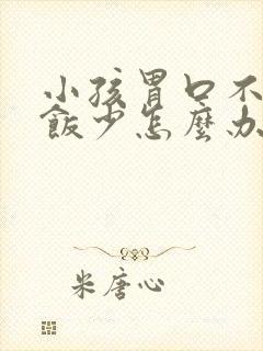 小孩胃口不好吃饭少怎么办