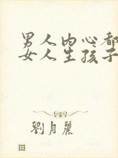 男人内心都嫌弃女人生孩子吗