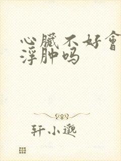 心脏不好会引起浮肿吗