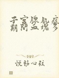 子宫腺肌症月经期间血块多