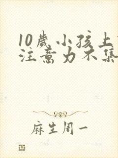 10岁小孩上课注意力不集中是怎么回事