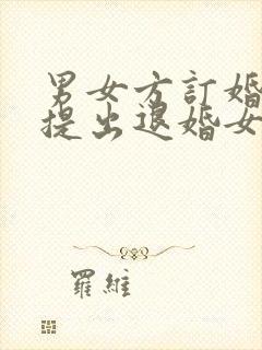 男女方订婚男方提出退婚女方应该退彩礼吗?