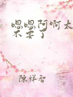 嗯嗯阿啊太大了不要了