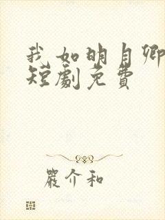 我如明月卿不知短剧免费