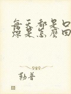 每天都是口干舌燥是怎么回事