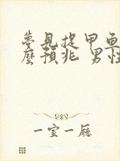 梦见捉甲鱼是什么预兆 男性解梦