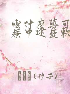 吃什么药可以治疗中途疲软