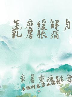 怎么缓解月经前乳房胀痛