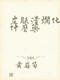 皮肤溃烂化脓用什么药