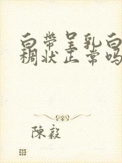 白带呈乳白色粘稠状正常吗