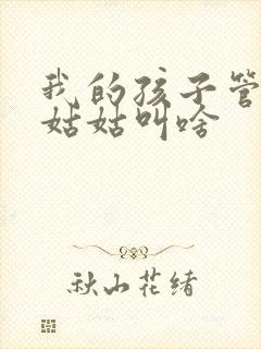 我的孩子管我的姑姑叫啥