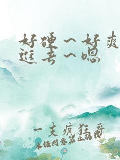 好硬～好爽～别进去～嗯