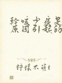 干咳少痰是什么原因引起的,应该怎么办