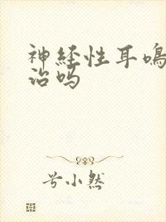 神经性耳鸣需要治吗