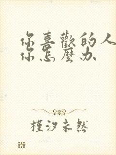 你喜欢的人讨厌你怎么办