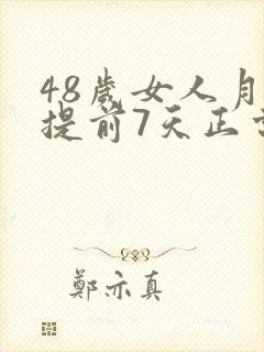 48岁女人月经提前7天正常吗