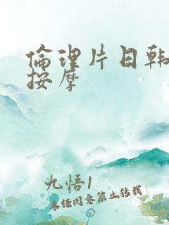 伦理片日韩家庭按摩