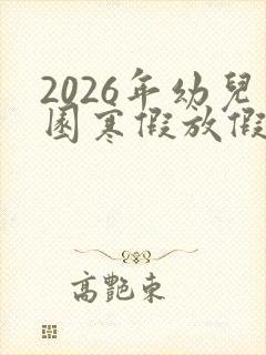 2026年幼儿园寒假放假时间表