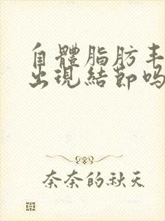 自体脂肪丰胸会出现结节吗