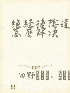 绝经后阴道干涩怎么解决