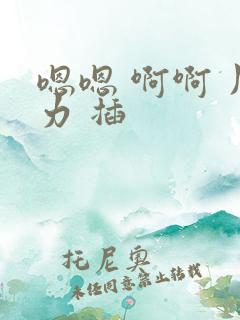 嗯嗯 啊啊 用力 插