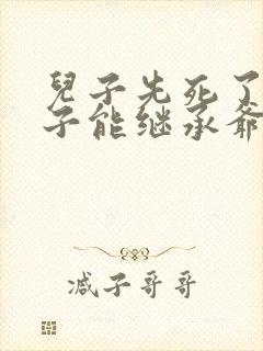 儿子先死了,孙子能继承爷爷的财产