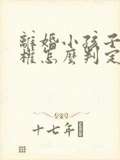 离婚小孩子抚养权怎么判定给女方