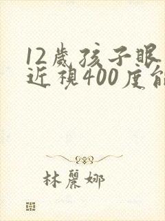 12岁孩子眼睛近视400度能恢复吗