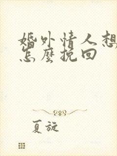 婚外情人想分手怎么挽回