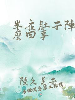 半夜肚子阵疼怎么回事