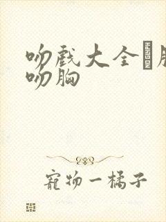 吻戏大全·脱戏吻胸