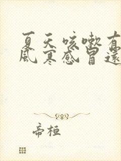 夏天咳嗽有痰是风寒感冒还是风热感冒