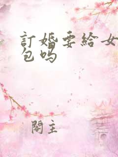 订婚要给女婿红包吗