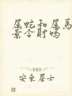 属蛇和属马做生意合财吗