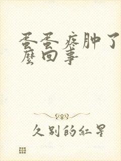 蛋蛋疼肿了是怎么回事