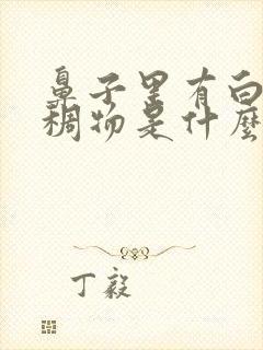 鼻子里有白色粘稠物是什么原因