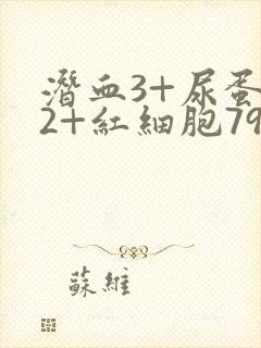 潜血3+尿蛋白2+红细胞79