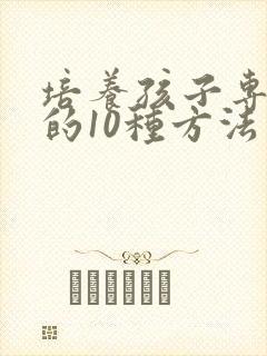 培养孩子专注力的10种方法有几个