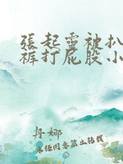 张起灵被扒掉内裤打屁股小说