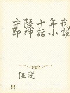 守陵十年我出世即神话小说免费阅读笔趣阁