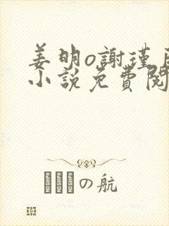 姜明o谢瑾臣的小说免费阅读最新章节