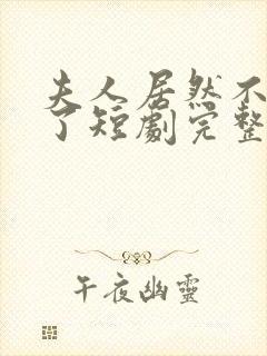 夫人居然不作妖了短剧完整版在线