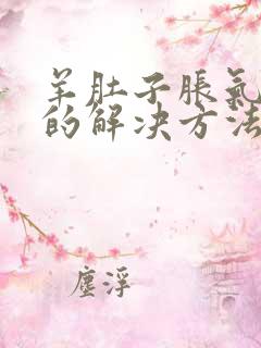 羊肚子胀气最快的解决方法